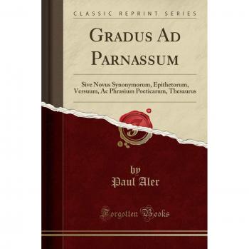 Gradus Ad Parnassum: Sive Novus Synonymorum, Epithetorum, Versuum, Ac Phrasium Poeticarum, Thesaurus