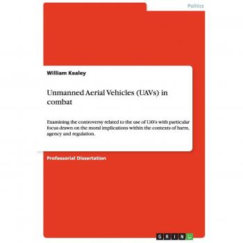 Unmanned Aerial Vehicles (UAVs) in combat: Examining the controversy related to the use of UAVs with particular focus drawn on the moral implications ... the contexts of harm, agency and regulation.
