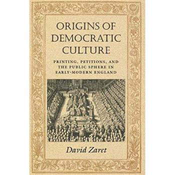 Origins of Democratic Culture: Printing, Petitions, and the Public Sphere in Early-Modern England (Princeton Studies in Cultural Sociology)