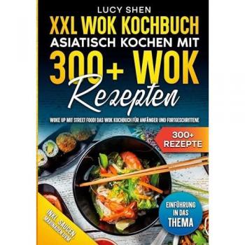 XXL Wok Kochbuch - Asiatisch kochen mit 300 Wok Rezepten: Woke up mit Street Food! Das Wok Kochbuch für Anfänger und Fortgeschrittene