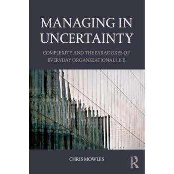 Managing in Uncertainty: Complexity and the paradoxes of everyday organizational life
