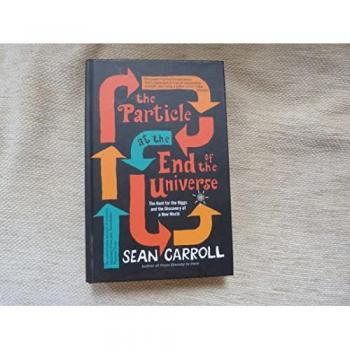 The Particle at the End of the Universe: The Hunt For The Higgs And The Discovery Of A New World - Sean Carroll