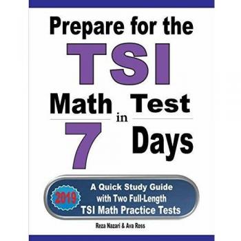 Prepare for the TSI Math Test in 7 Days: A Quick Study Guide with Two Full-Length TSI Math Practice Tests