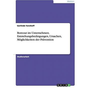 Boreout im Unternehmen. Entstehungsbedingungen, Ursachen, Möglichkeiten der Prävention