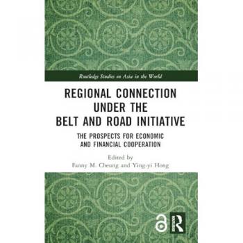 Regional Connection under the Belt and Road Initiative: The Prospects for Economic and Financial Cooperation (Routledge Studies on Asia in the World)