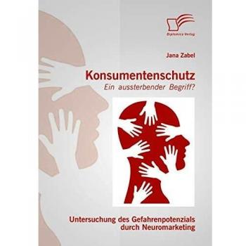 Konsumentenschutz - ein aussterbender Begriff? : Untersuchung des Gefahrenpotenzials durch Neuromarketing