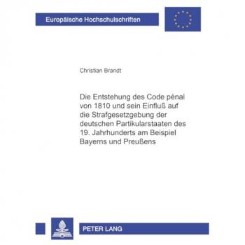 Die Entstehung des Code pénal von 1810 und sein Einfluß auf die Strafgesetzgebung der deutschen Partikularstaaten des 19. Jahrhunderts am Beispiel ... (Europäische Hochschulschriften - Reihe II)