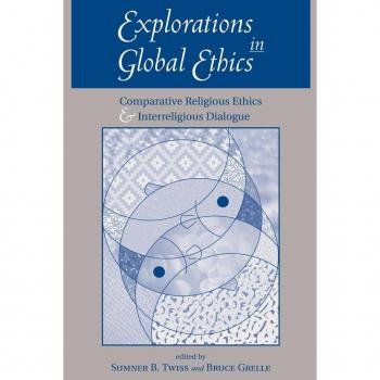 Explorations In Global Ethics: Comparative Religious Ethics And Interreligious Dialogue