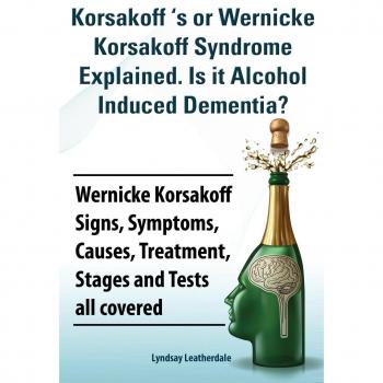 Korsakoff 's or Wernicke Korsakoff Syndrome Explained... by Leatherdale, Lyndsay