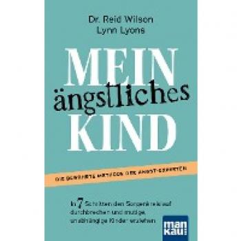 Mein ängstliches Kind. In 7 Schritten den Sorgenkreislauf durchbrechen und mutige, unabhängige Kinder erziehen