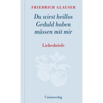Glauser, Friedrich: Du wirst heillos Geduld haben müssen mit mir