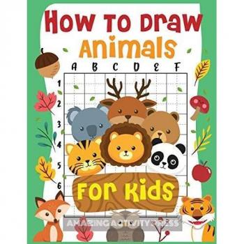 How to Draw Animals for Kids: The Fun and Simple Step by Step Drawing Book for Kids to Learn to Draw All Kinds of Animals