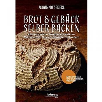 Brot & Gebäck selber backen: Alltagstaugliche Rezepte aus Vollkorn. Mit Sauerteig, Nüssen, Gewürzen & Kräutern