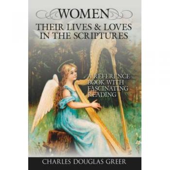 WOMEN, THEIR LIVES & LOVES, IN THE SCRIPTURES: A Reference Book with Fascinating Reading