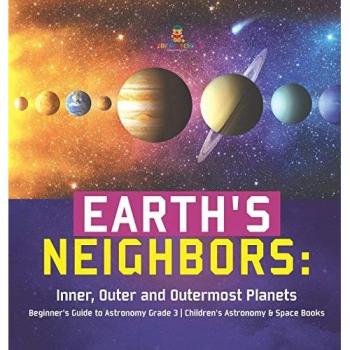 Earth's Neighbors: Inner, Outer and Outermost Planets Beginner's Guide to Astronomy Grade 3 Children's Astronomy & Space Books