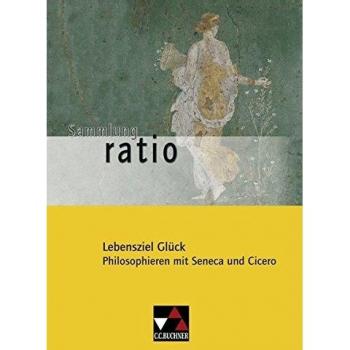 Lebensziel Glück. Philosophieren mit Seneca und Cicero. Gesamtschule.