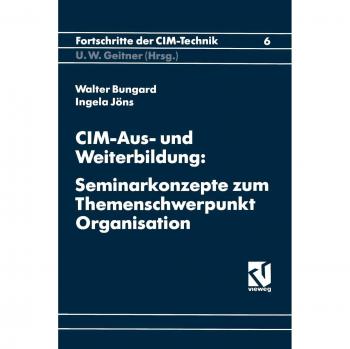 CIM-Aus- und Weiterbildung: Seminarkonzepte Zum Themenschwerpunkt Organisation (Fortschritte der CIM-Technik, 6, Band 6)