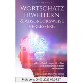 Wortschatz erweitern & Ausdrucksweise verbessern: Mitreißend eloquent reden, Kommunikation enorm verbessern. Wie Sie zur Rhetorik-Bestie werden und effizient ihr Vokabular erweitern