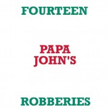 FOURTEEN PAPA JOHN'S ROBBERIES