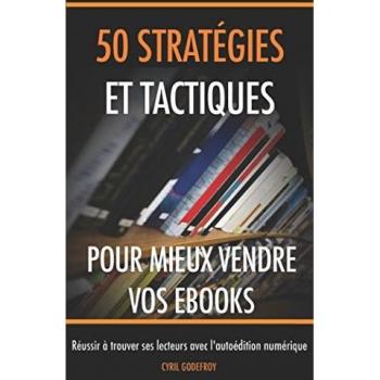 50 stratégies et tactiques pour mieux vendre vos ebooks: Réussir à trouver ses lecteurs avec l'autoédition numérique (Ecrivain professionnel, Band 4)