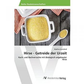 Hirse - Getreide der Urzeit: Koch- und Backversuche mit ökologisch angebauter Hirse