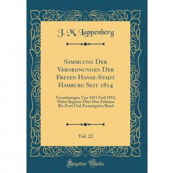 Sammlung Der Verordnungen Der Freyen Hanse-Stadt Hamburg Seit 1814, Vol. 22: Verordnungen Von 1851 Und 1852, Nebst Register Über Den Zehnten Bis Zwei Und Zwanzigsten Band