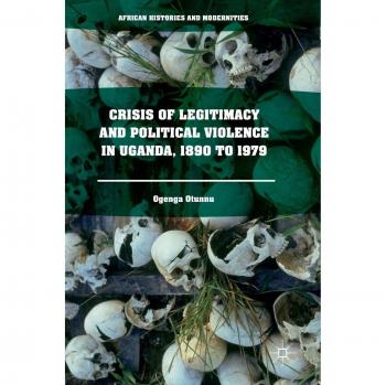 Crisis of Legitimacy and Political Violence in Uganda, 1890 to 1979