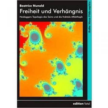 Freiheit und Verhängnis: Heideggers Topologie des Seins und die fraktale Affektlogik: Entwurf einer fraktgenen Topologie des physio-psychisch-mentalen Seins (Neue Philosophie)