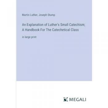 An Explanation of Luther's Small Catechism; A Handbook For The Catechetical Class: in large print