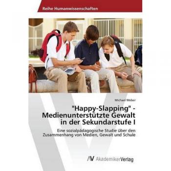 Happy-Slapping - Medienunterstützte Gewalt in der Sekundarstufe I: Eine sozialpädagogische Studie über den Zusammenhang von Medien, Gewalt und Schule
