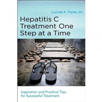 Hepatitis C Treatment One Step at a Time: Inspiration and Practical Tips for Successful Treatment Lucinda K. Porter