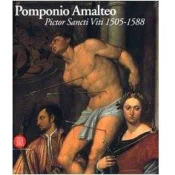 Pomponio Amalteo. Pictor Sancti Viti 1505-1588. Catalogo della mostra