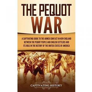 The Pequot War: A Captivating Guide to the Armed Conflict in New England between the Pequot People and English Settlers and Its Role in the History of the United States of America