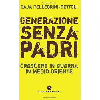 Generazione senza padri: Crescere in guerra in Medio Oriente - Gaja Pellegrini-Bettoli