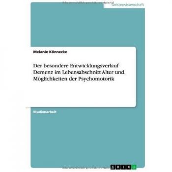 Der besondere Entwicklungsverlauf Demenz im Lebensabschnitt Alter und Möglichkeiten der Psychomotorik
