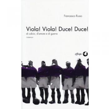 Viola! Viola! Duce! Duce! Di calcio, d'amore e di guerra