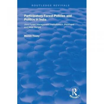Participatory Forest Policies and Politics in India: Joint Forest Management Institutions in Jharkhand and West Bengal (Routledge Revivals)
