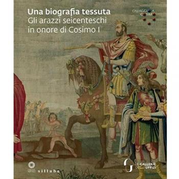 Una biografia tessuta. Gli arazzi seicenteschi in onore di Cosimo I. Omaggio a Cosimo. Ediz. illustrata