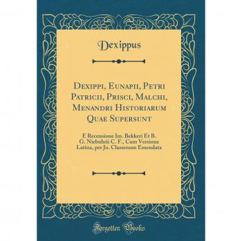 Dexippi, Eunapii, Petri Patricii, Prisci, Malchi, Menandri Historiarum Quae Supersunt: E Recensione Im. Bekkeri Et B. G. Niebuhrii C. F., Cum Versione ... per Jo. Classenum Emendata
