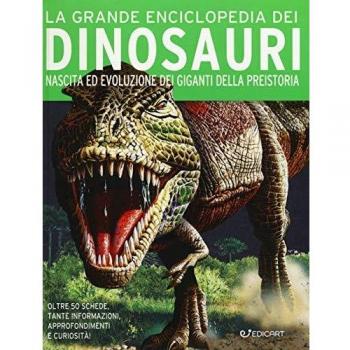 La grande enciclopedia dei dinosauri. Nascita ed evoluzione dei giganti della preistoria