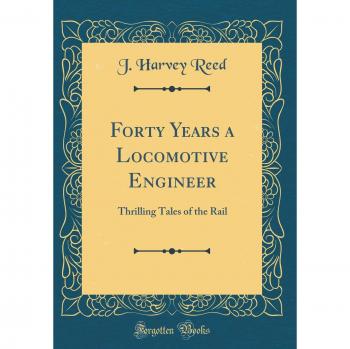 Forty Years a Locomotive Engineer: Thrilling Tales of the Rail