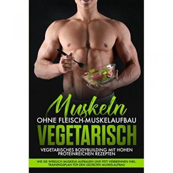 Muskeln ohne Fleisch Muskelaufbau Vegetarisch: Vegetarisches Bodybuilding mit hohen Proteinreichen Rezepten