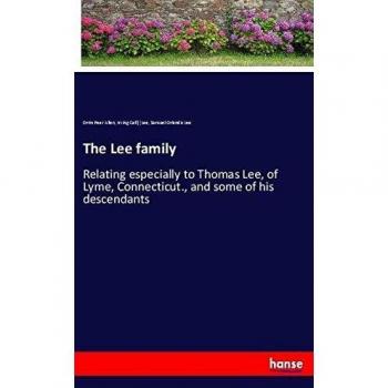 The Lee family: Relating especially to Thomas Lee, of Lyme, Connecticut., and some of his descendants