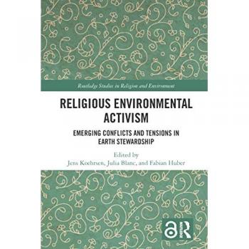 Religious Environmental Activism: Emerging Conflicts and Tensions in Earth Stewardship (Routledge Studies in Religion and Environment)