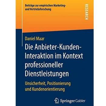 Die Anbieter-Kunden-Interaktion im Kontext professioneller Dienstleistungen: Unsicherheit, Positionierung und Kundenorientierung (Beiträge zur empirischen Marketing- und Vertriebsforschung)