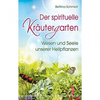 Bettina Schmidt Der Spirituelle Kräutergarten: Wesen Und Seele Unserer Heilpflanzen