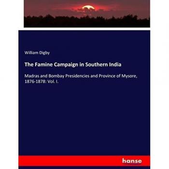 The Famine Campaign in Southern India: Madras and Bombay Presidencies and Province of Mysore, 1876-1878: Vol. I.