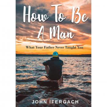 How To Be A Man: What Your Father Never Taught You