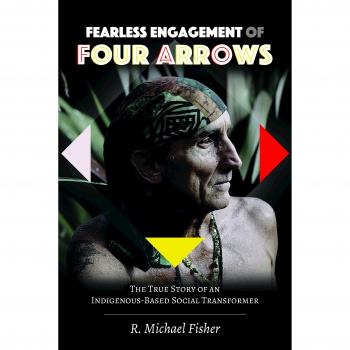 Fearless Engagement of Four Arrows; The True Story of an Indigenous-Based Social Transformer