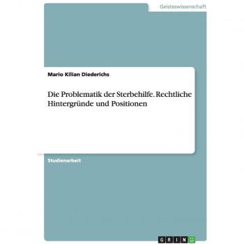 Die Problematik der Sterbehilfe. Rechtliche Hintergründe und Positionen